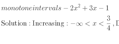 The monotone intervals-2x^2+3x-1 is Increasing:-infinity <x< 3/4 ,Decreasing: 3/4 <x<infinity